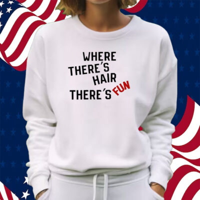 Where There’s Hair There’s Fun T-Shirt Sweatshirt