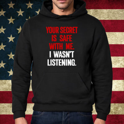 Your Secret Is Safe With Me I Wasn't Listening Shirt Hoodie
