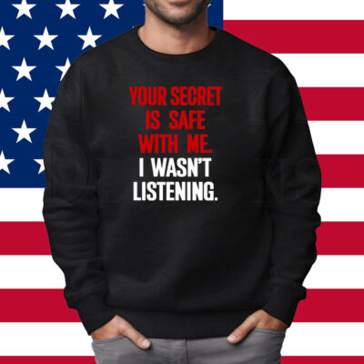 Your Secret Is Safe With Me I Wasn't Listening Shirt Sweatshirt
