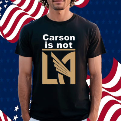 LAFC Carson Is Not LA Shirt