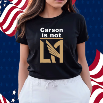LAFC Carson Is Not LA Shirt