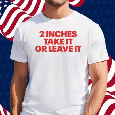 2 Inches Take It Or Leave It Shirt
