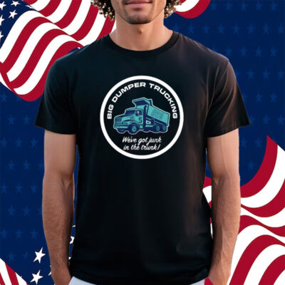 Big Dumper Trucking We’ve Got Junk In The Trunk Shirt