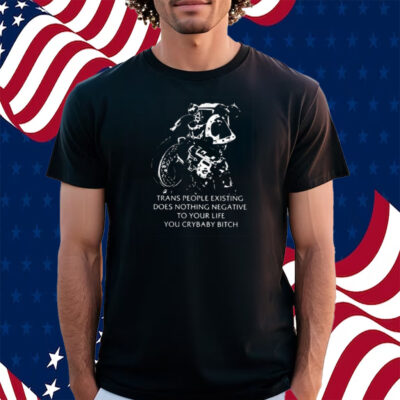 Chaos Marine Trans People Existing Does Nothing Negative To Your Life You Crybaby Bitch Shirt