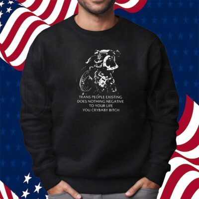 Chaos Marine Trans People Existing Does Nothing Negative To Your Life You Crybaby Bitch Shirt Sweatshirt