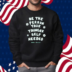 Be The Person Your Younger Self Needed Shirt Sweatshirt
