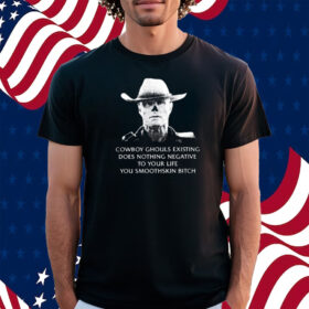 Cowboy Ghouls Existing Does Nothing Negative To Your Life You Smoothskin Bitch Shirt