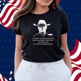 Cowboy Ghouls Existing Does Nothing Negative To Your Life You Smoothskin Bitch Shirts