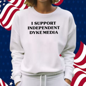 I Support Independent Dyke Media Shirt Sweatshirt