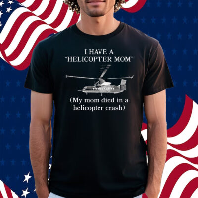 I Have A Helicopter Mom My Mom Died In A Helicopter Crash Shirt