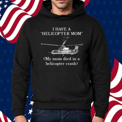 I Have A Helicopter Mom My Mom Died In A Helicopter Crash Shirt Hoodie