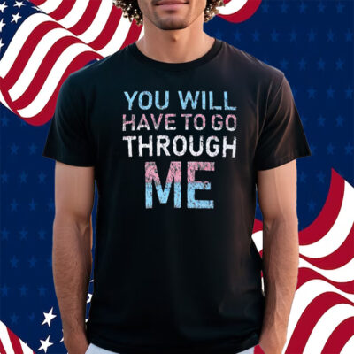 Youll Have To Go Through Me Shirt