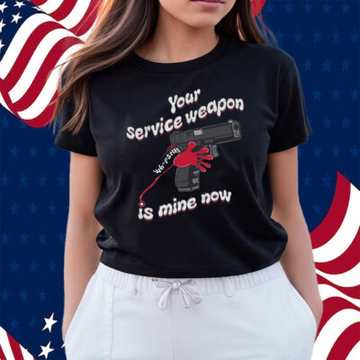 Your Service Weapon Is Mine Now Shirts
