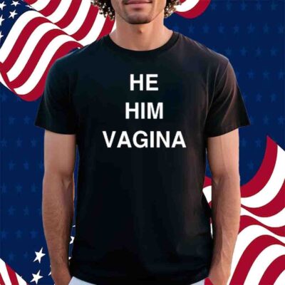 He Him Vagina Shirt