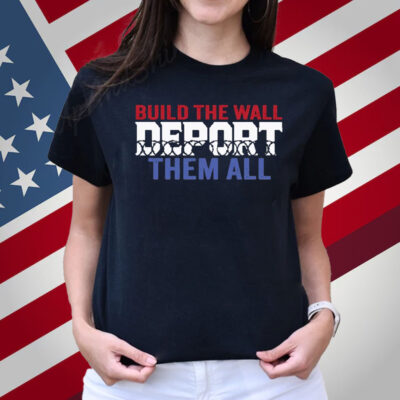 Build The Wall Deport Them All Sweatshirt Shirt