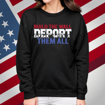 Build The Wall Deport Them All Sweatshirt Shirt