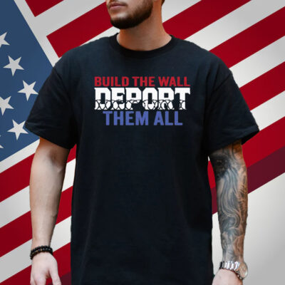 Build The Wall Deport Them All Sweatshirt Shirt