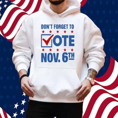 Don't Forget To Vote Nov 6th Shirt