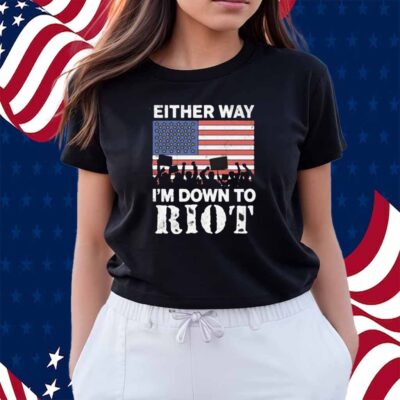 Either Way I'm Down To Riot Shirt