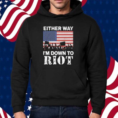 Either Way I'm Down To Riot Shirt