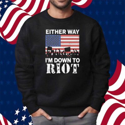 Either Way I'm Down To Riot Shirt