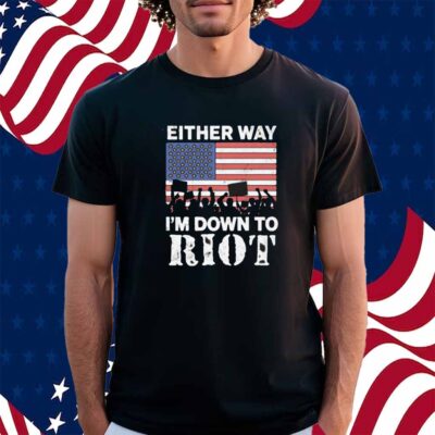 Either Way I'm Down To Riot Shirt