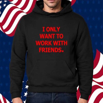 Engineering Fashion I Only Want To Work With Friends Shirt