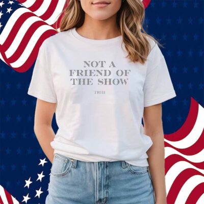 Not A Friend Of The Show Trih Shirt