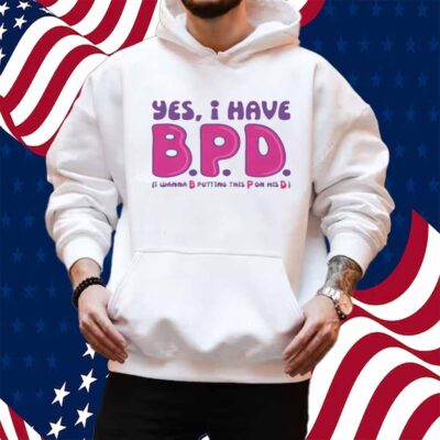 Yes I Have B.P.D Shirt