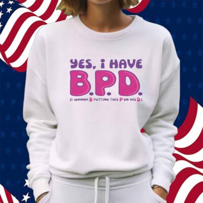 Yes I Have B.P.D Shirt