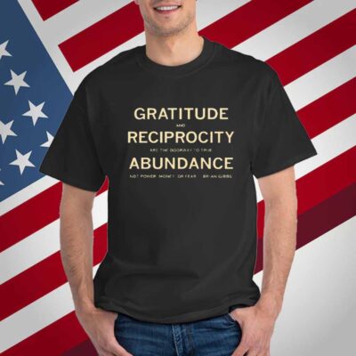 Brian Gibbs gratitude and reciprocity are the doorway to true abundance not power money or fear T-Shirt
