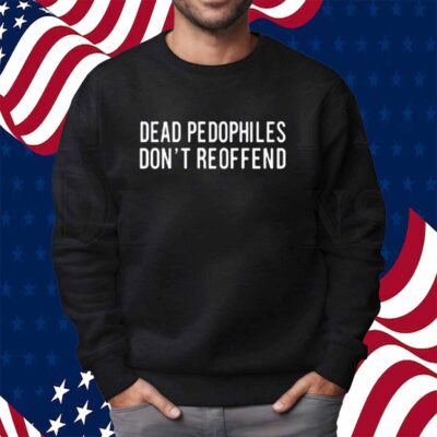 Dead Pedophiles Don't Reoffend Shirt