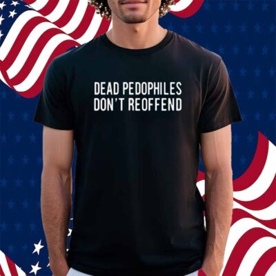 Dead Pedophiles Don't Reoffend Shirt