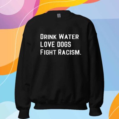 Drink water love dogs fight racism T-Shirt
