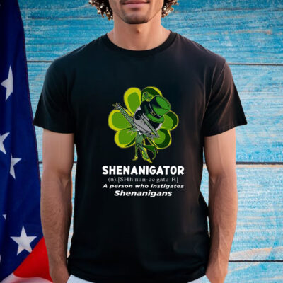 Happy Stpatrick’s Day Shenanigator A Person Who Instigates Shenanigans Shirt