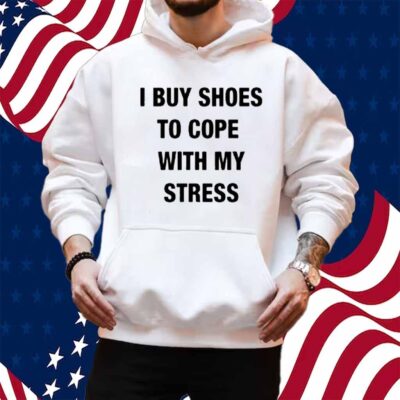 I Buy Shoes To Cope With My Stress Shirt