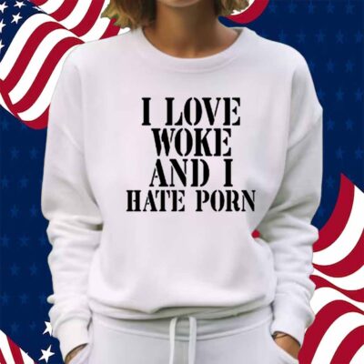 I Love Woke And I Hate Porn Shirt
