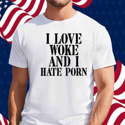 I Love Woke And I Hate Porn Shirt