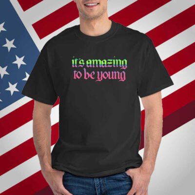 It's Amazing To Be Young T-Shirt