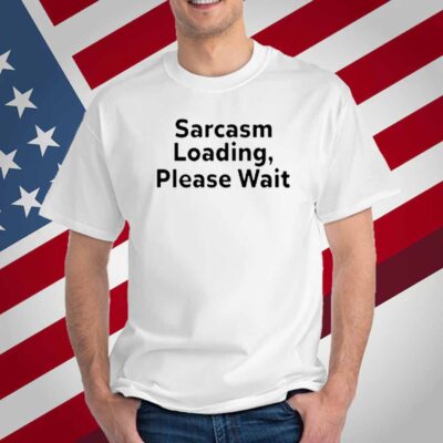 Sarcasm Loading, Please Wait T-Shirt