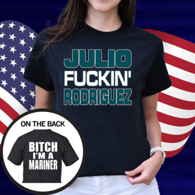 Julio Fuckin Rodriguez Bitch I'm A Mariner Shirt