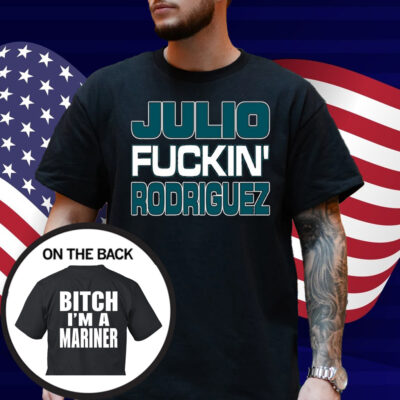 Julio Fuckin Rodriguez Bitch I'm A Mariner Shirt