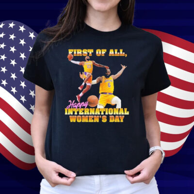 Lebron James First Of All, Happy International Women’s Day Shirt