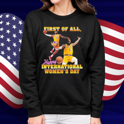 Lebron James First Of All, Happy International Women’s Day Shirt