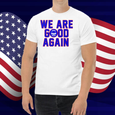 Chicago Cubs We Are Good Again Shirt