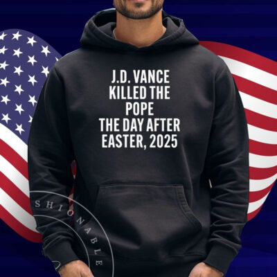 JD Vance Killed The Pope On The Day After Easter 2025 Shirt