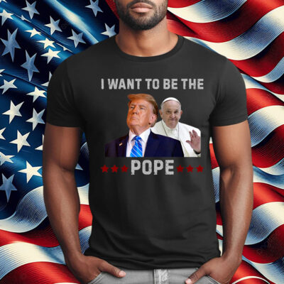 Trump Jokes I Want to Be the Pope T-Shirt