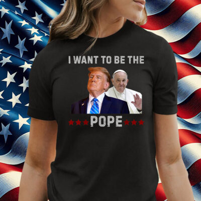 Trump Jokes I Want to Be the Pope T-Shirt