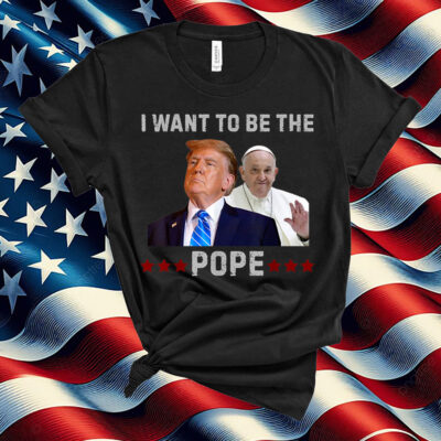 Trump Jokes I Want to Be the Pope T-Shirt