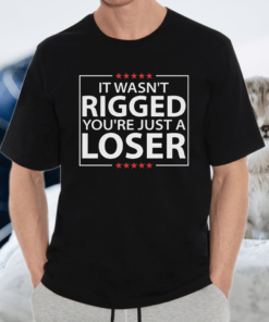 It wasn’t rigged you’re just a loser t-shirt